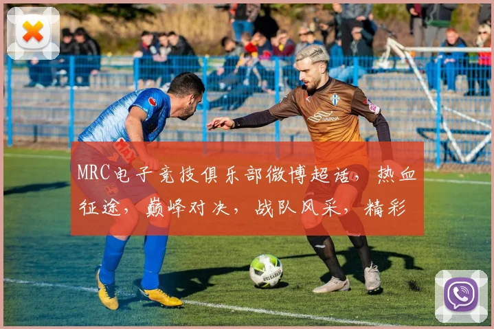 MRC电子竞技俱乐部微博超话，热血征途，巅峰对决，战队风采，精彩不断，关注必赢