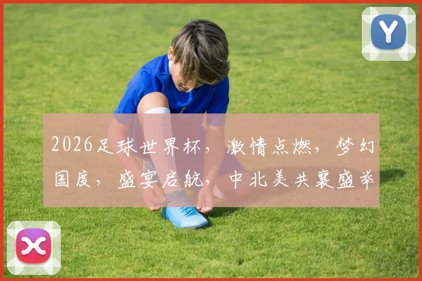 2026足球世界杯，激情点燃，梦幻国度，盛宴启航，中北美共襄盛举，精彩不容错过
