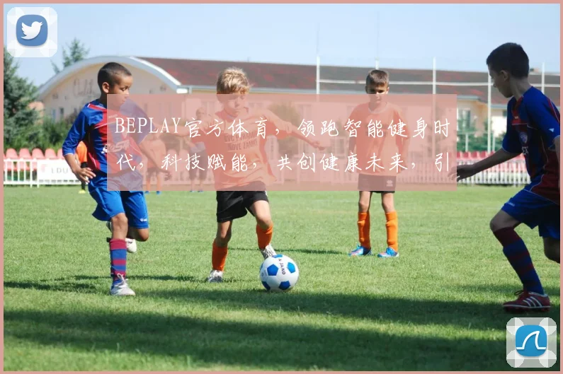 BEPLAY官方体育，领跑智能健身时代，科技赋能，共创健康未来，引领运动新风尚