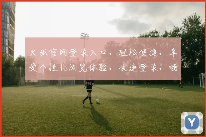 火狐官网登录入口，轻松便捷，享受个性化浏览体验，快速登录，畅享无限
