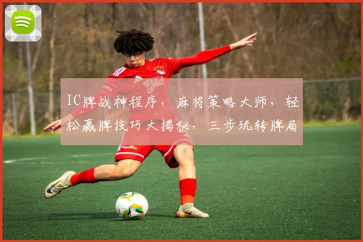 IC牌战神程序，麻将策略大师，轻松赢牌技巧大揭秘，三步玩转牌局