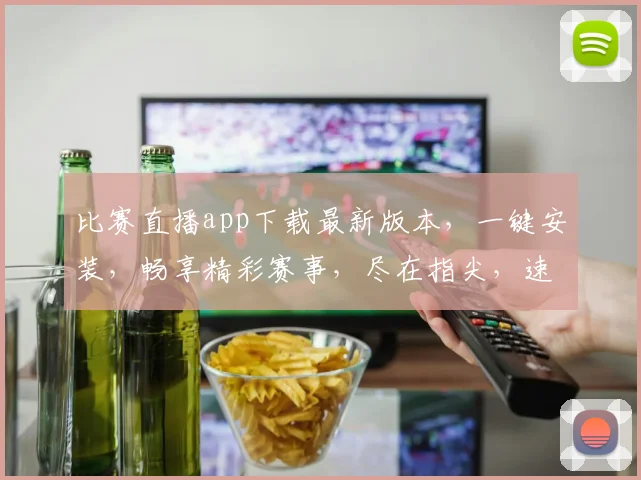 比赛直播app下载最新版本，一键安装，畅享精彩赛事，尽在指尖，速来体验
