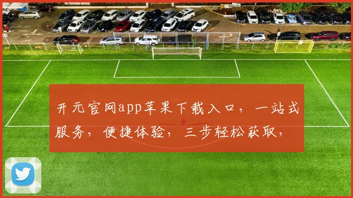 开元官网app苹果下载入口，一站式服务，便捷体验，三步轻松获取，不容错过