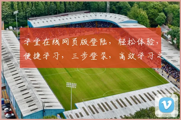 学堂在线网页版登陆，轻松体验，便捷学习，三步登录，高效学习之旅，不容错过